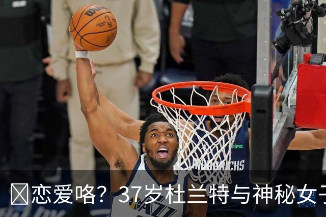 😍恋爱咯？37岁杜兰特与神秘女子约会 躲在灌木丛避开狗仔😂